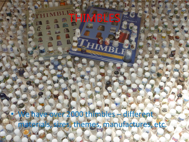 THIMBLES We have over 2000 thimbles – different materials, sizes, themes, manufactures, etc.